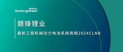 能源賦新，智造未來(lái)丨贛鋒鋰業(yè)最新工程機(jī)械動(dòng)力電池系統(tǒng)亮相2024CLNB